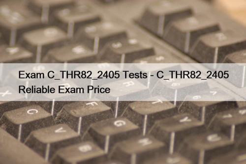 Exam C_THR82_2405 Tests - C_THR82_2405 Reliable Exam Price