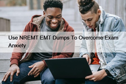 Use NREMT EMT Dumps To Overcome Exam Anxiety