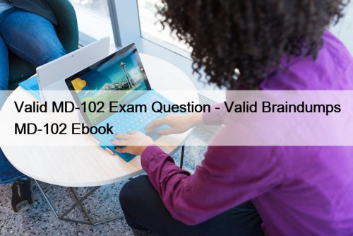 Valid MD-102 Exam Question - Valid Braindumps MD-102 ...